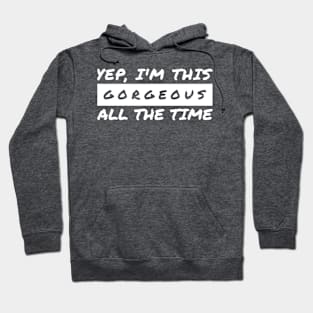 Yep I'm This Gorgeous All The Time Hoodie